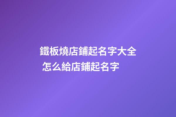 鐵板燒店鋪起名字大全 怎么給店鋪起名字-第1張-店鋪起名-玄機派